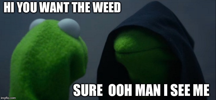 Evil Kermit Meme | HI YOU WANT THE WEED; SURE  OOH MAN I SEE ME | image tagged in memes,evil kermit | made w/ Imgflip meme maker