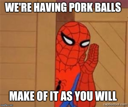 psst spiderman | WE'RE HAVING PORK BALLS MAKE OF IT AS YOU WILL | image tagged in psst spiderman | made w/ Imgflip meme maker