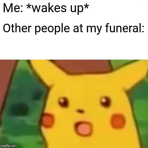 Surprised Pikachu | Me: *wakes up*; Other people at my funeral: | image tagged in memes,surprised pikachu | made w/ Imgflip meme maker