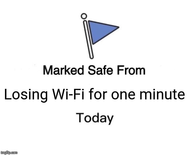Marked Safe From Meme | Losing Wi-Fi for one minute | image tagged in memes,marked safe from | made w/ Imgflip meme maker