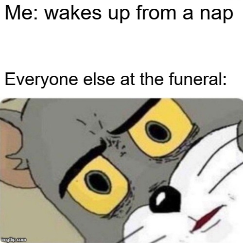 oh well he tried | Me: wakes up from a nap; Everyone else at the funeral: | image tagged in memes,surprised pikachu,oops | made w/ Imgflip meme maker