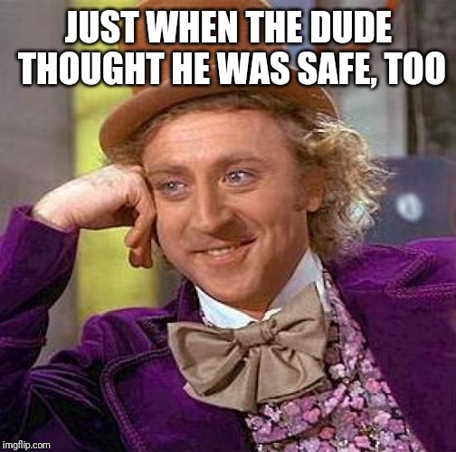 Creepy Condescending Wonka Meme | JUST WHEN THE DUDE THOUGHT HE WAS SAFE, TOO | image tagged in memes,creepy condescending wonka | made w/ Imgflip meme maker