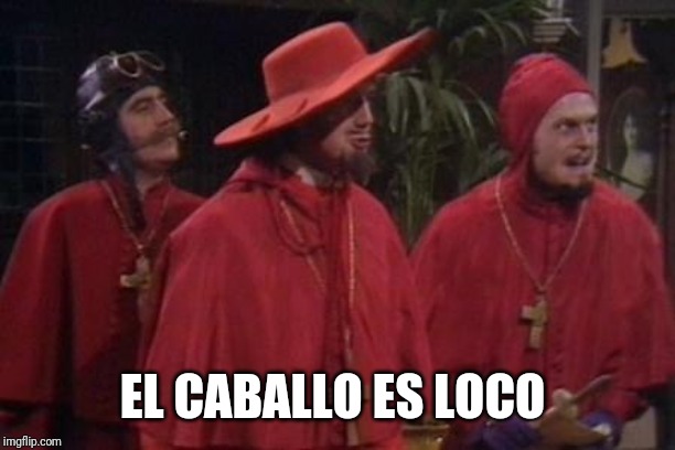 Nobody Expects the Spanish Inquisition Monty Python | EL CABALLO ES LOCO | image tagged in nobody expects the spanish inquisition monty python | made w/ Imgflip meme maker