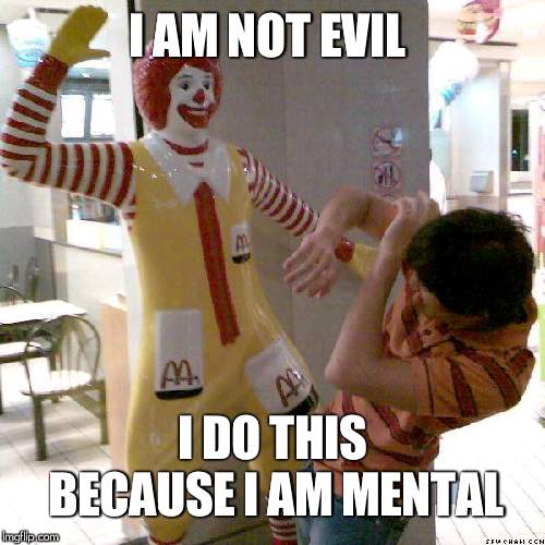 McDonald slap | I AM NOT EVIL; I DO THIS BECAUSE I AM MENTAL | image tagged in mcdonald slap | made w/ Imgflip meme maker