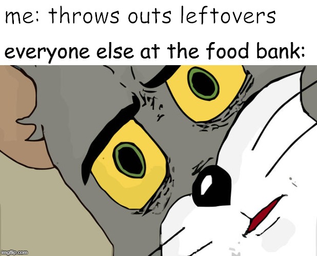 Unsettled Tom Meme | me: throws outs leftovers; everyone else at the food bank: | image tagged in memes,unsettled tom | made w/ Imgflip meme maker