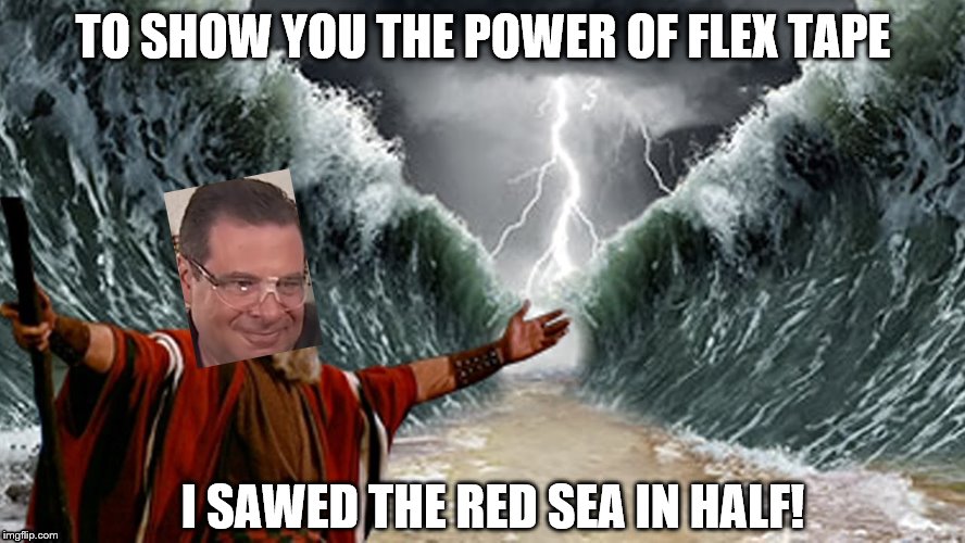 Moses uses Flex Tape | TO SHOW YOU THE POWER OF FLEX TAPE; I SAWED THE RED SEA IN HALF! | image tagged in flex tape,moses | made w/ Imgflip meme maker