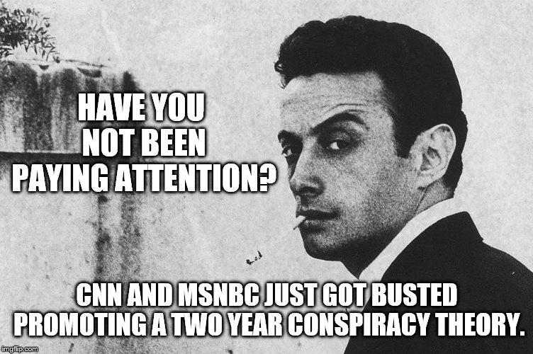 HAVE YOU NOT BEEN PAYING ATTENTION? CNN AND MSNBC JUST GOT BUSTED PROMOTING A TWO YEAR CONSPIRACY THEORY. | made w/ Imgflip meme maker