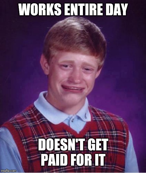 Bad Luck Brian Cry | WORKS ENTIRE DAY DOESN'T GET PAID FOR IT | image tagged in bad luck brian cry | made w/ Imgflip meme maker
