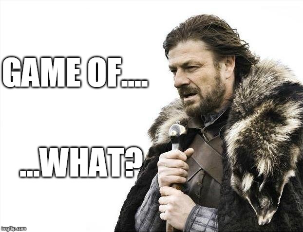 Brace Yourselves X is Coming Meme | GAME OF.... ...WHAT? | image tagged in memes,brace yourselves x is coming | made w/ Imgflip meme maker