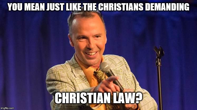 YOU MEAN JUST LIKE THE CHRISTIANS DEMANDING CHRISTIAN LAW? | made w/ Imgflip meme maker