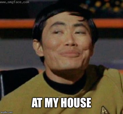 sulu | AT MY HOUSE | image tagged in sulu | made w/ Imgflip meme maker