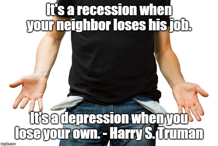 Empty Pockets | It's a recession when your neighbor loses his job. It's a depression when you lose your own. - Harry S. Truman | image tagged in empty pockets | made w/ Imgflip meme maker