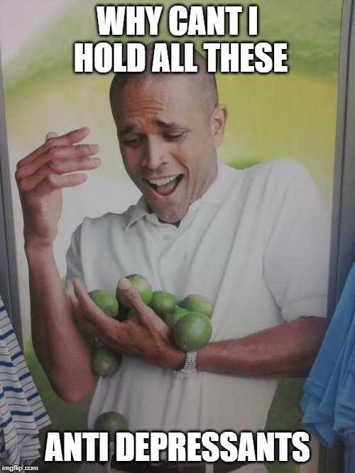 Why Can't I Hold All These Limes Meme | WHY CANT I HOLD ALL THESE; ANTI DEPRESSANTS | image tagged in memes,why can't i hold all these limes | made w/ Imgflip meme maker