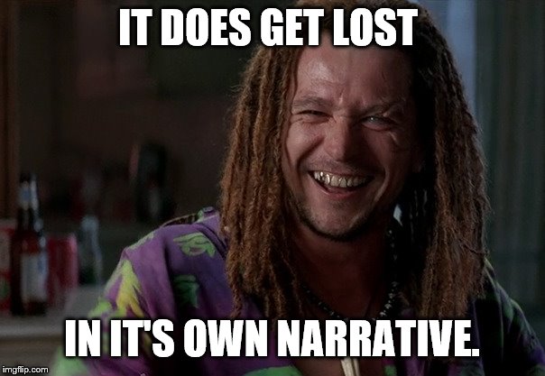 IT DOES GET LOST IN IT'S OWN NARRATIVE. | made w/ Imgflip meme maker