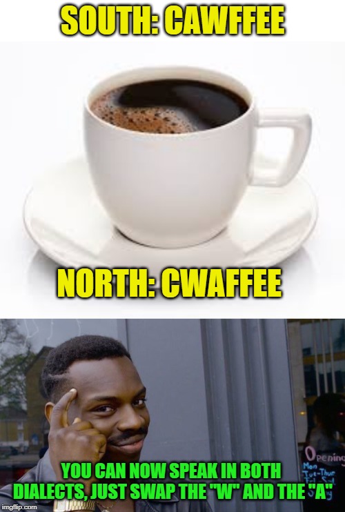 Americans will get it :) | SOUTH: CAWFFEE; NORTH: CWAFFEE; YOU CAN NOW SPEAK IN BOTH DIALECTS, JUST SWAP THE "W" AND THE "A" | image tagged in coffee cup,memes,roll safe think about it,dialects,accents | made w/ Imgflip meme maker