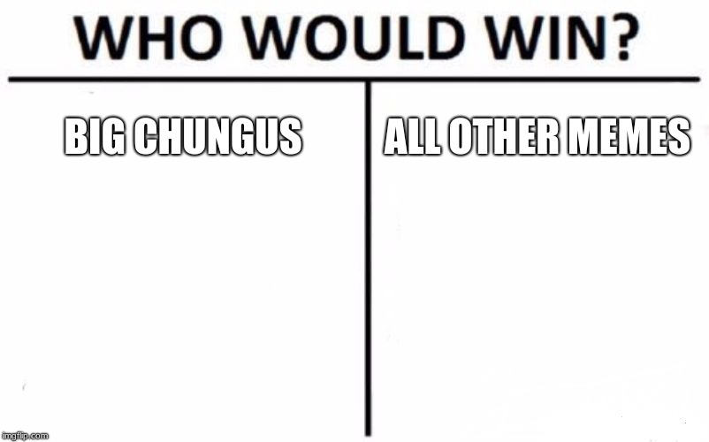 Who Would Win? | BIG CHUNGUS; ALL OTHER MEMES | image tagged in memes,who would win | made w/ Imgflip meme maker