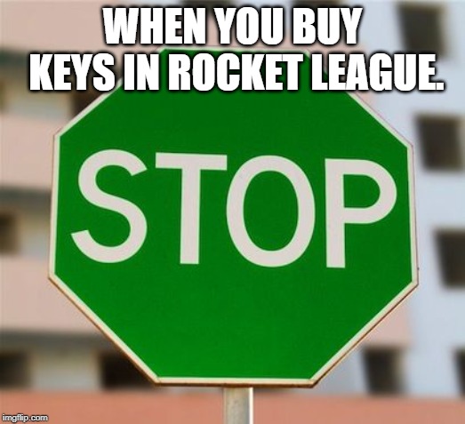 Green stop sign  | WHEN YOU BUY KEYS IN ROCKET LEAGUE. | image tagged in green stop sign | made w/ Imgflip meme maker