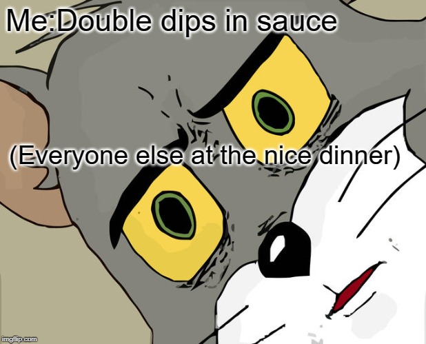 I feel like this has happened to a lot of people | Me:Double dips in sauce; (Everyone else at the nice dinner) | image tagged in memes,unsettled tom | made w/ Imgflip meme maker