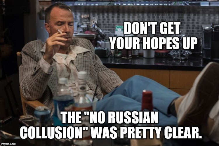 DON'T GET YOUR HOPES UP THE "NO RUSSIAN COLLUSION" WAS PRETTY CLEAR. | made w/ Imgflip meme maker