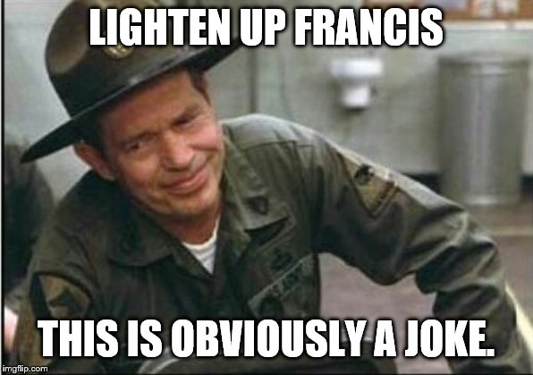 Lighten up Francis it's your birthday | LIGHTEN UP FRANCIS THIS IS OBVIOUSLY A JOKE. | image tagged in lighten up francis it's your birthday | made w/ Imgflip meme maker
