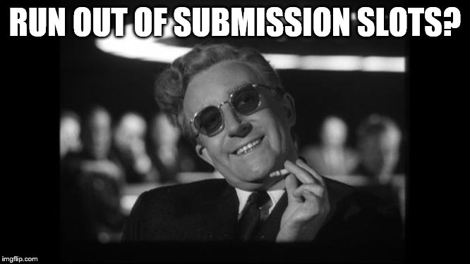 dr strangelove | RUN OUT OF SUBMISSION SLOTS? | image tagged in dr strangelove | made w/ Imgflip meme maker