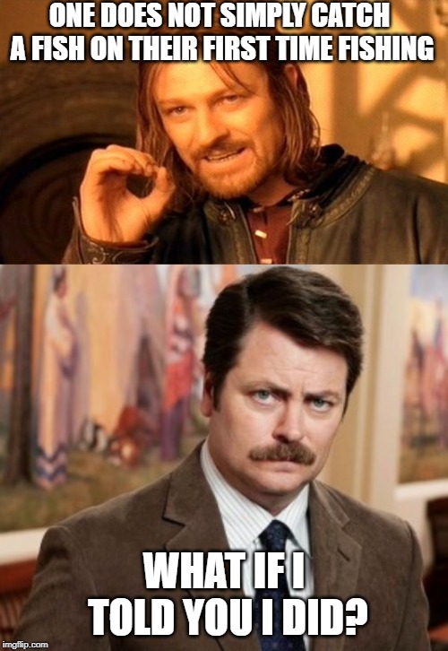 ONE DOES NOT SIMPLY CATCH A FISH ON THEIR FIRST TIME FISHING; WHAT IF I TOLD YOU I DID? | image tagged in memes,one does not simply,ron swanson | made w/ Imgflip meme maker