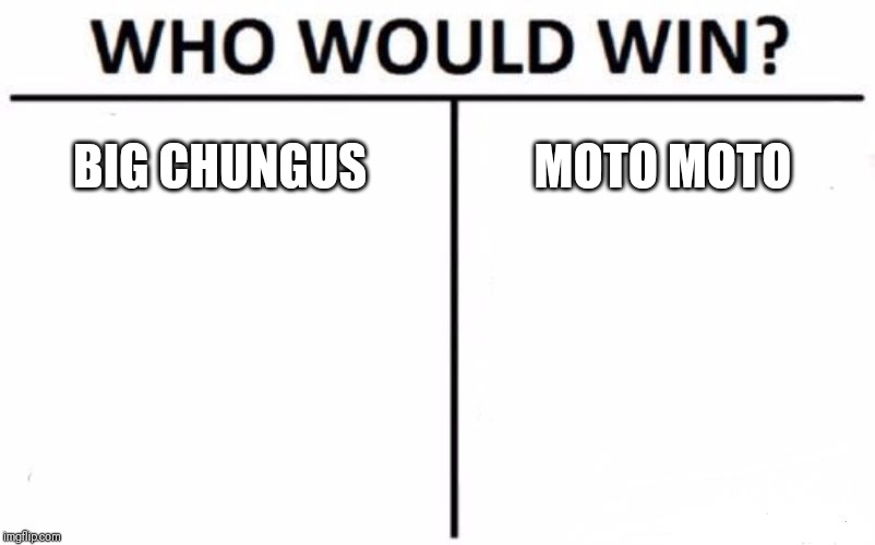 Who Would Win? | BIG CHUNGUS; MOTO MOTO | image tagged in memes,who would win | made w/ Imgflip meme maker
