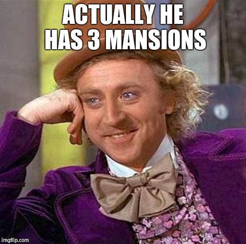 Creepy Condescending Wonka Meme | ACTUALLY HE HAS 3 MANSIONS | image tagged in memes,creepy condescending wonka | made w/ Imgflip meme maker