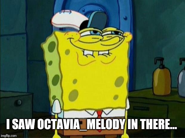 Don't You Squidward | I SAW OCTAVIA_MELODY IN THERE... | image tagged in don't you squidward | made w/ Imgflip meme maker