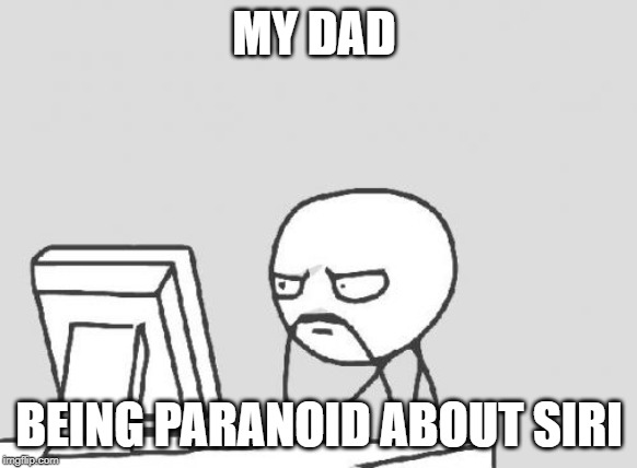 Computer Guy | MY DAD; BEING PARANOID ABOUT SIRI | image tagged in memes,computer guy | made w/ Imgflip meme maker
