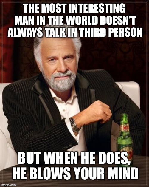 The Most Interesting Man In The World Meme | THE MOST INTERESTING MAN IN THE WORLD DOESN’T ALWAYS TALK IN THIRD PERSON; BUT WHEN HE DOES, HE BLOWS YOUR MIND | image tagged in memes,the most interesting man in the world | made w/ Imgflip meme maker
