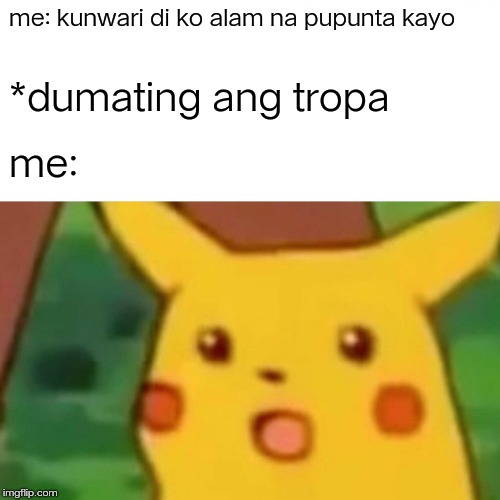 Surprised Pikachu Meme | me: kunwari di ko alam na pupunta kayo; *dumating ang tropa; me: | image tagged in memes,surprised pikachu | made w/ Imgflip meme maker