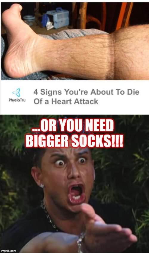 A trip to Wal-Mart could save him from heart surgery. | ...OR YOU NEED BIGGER SOCKS!!! | image tagged in memes,dj pauly d,4 signs you're about to die of a heart attack,health,ya socks r too tight biggy | made w/ Imgflip meme maker