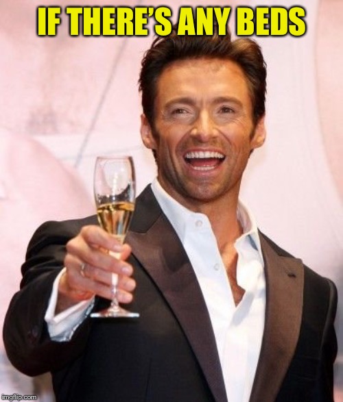 Hugh Jackman Cheers | IF THERE’S ANY BEDS | image tagged in hugh jackman cheers | made w/ Imgflip meme maker