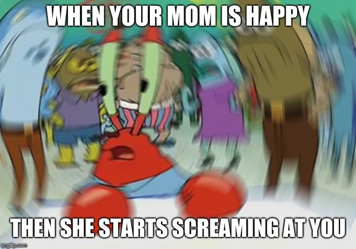Mr Krabs Blur Meme Meme | WHEN YOUR MOM IS HAPPY; THEN SHE STARTS SCREAMING AT YOU | image tagged in memes,mr krabs blur meme | made w/ Imgflip meme maker
