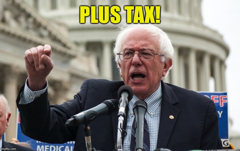 Bernie Sanders | PLUS TAX! | image tagged in bernie sanders | made w/ Imgflip meme maker