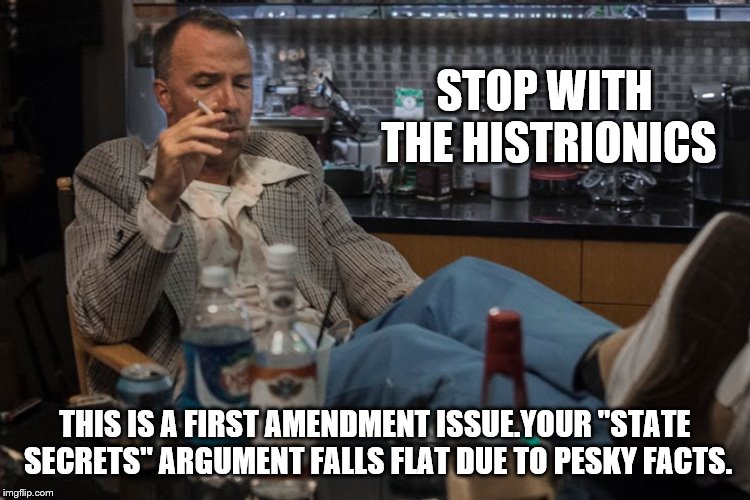 STOP WITH THE HISTRIONICS THIS IS A FIRST AMENDMENT ISSUE.YOUR "STATE SECRETS" ARGUMENT FALLS FLAT DUE TO PESKY FACTS. | made w/ Imgflip meme maker