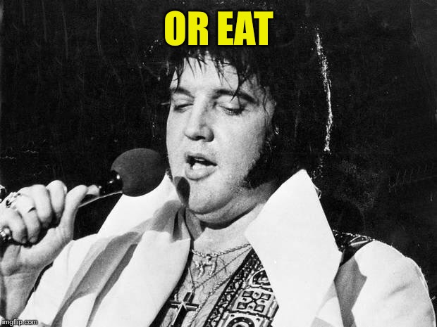 Elvis | OR EAT | image tagged in elvis | made w/ Imgflip meme maker