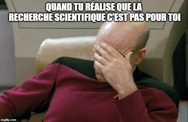 Captain Picard Facepalm Meme | QUAND TU RÉALISE QUE LA RECHERCHE SCIENTIFIQUE C'EST PAS POUR TOI | image tagged in memes,captain picard facepalm | made w/ Imgflip meme maker