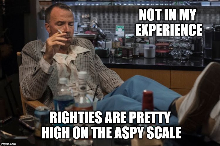 NOT IN MY EXPERIENCE RIGHTIES ARE PRETTY HIGH ON THE ASPY SCALE | made w/ Imgflip meme maker