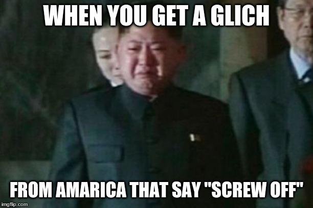 Kim Jong Un Sad | WHEN YOU GET A GLICH; FROM AMARICA THAT SAY "SCREW OFF" | image tagged in memes,kim jong un sad | made w/ Imgflip meme maker