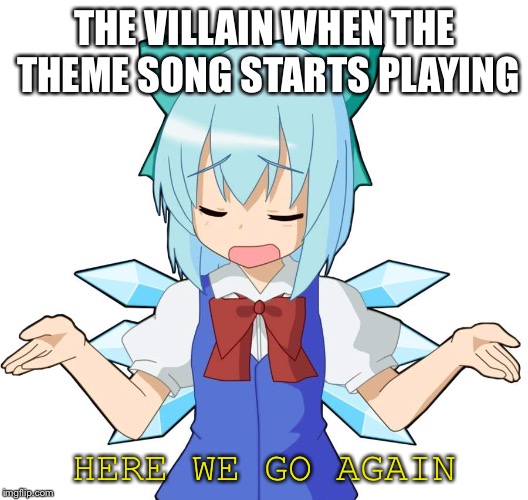 Anime Girl Shrug | THE VILLAIN WHEN THE THEME SONG STARTS PLAYING; HERE WE GO AGAIN | image tagged in anime girl shrug | made w/ Imgflip meme maker
