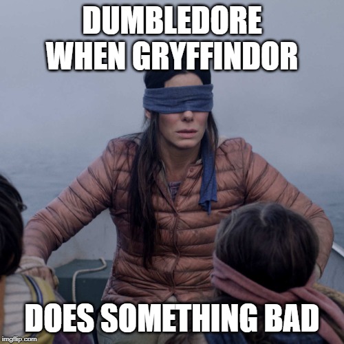Bird Box Meme | DUMBLEDORE WHEN GRYFFINDOR; DOES SOMETHING BAD | image tagged in memes,bird box | made w/ Imgflip meme maker