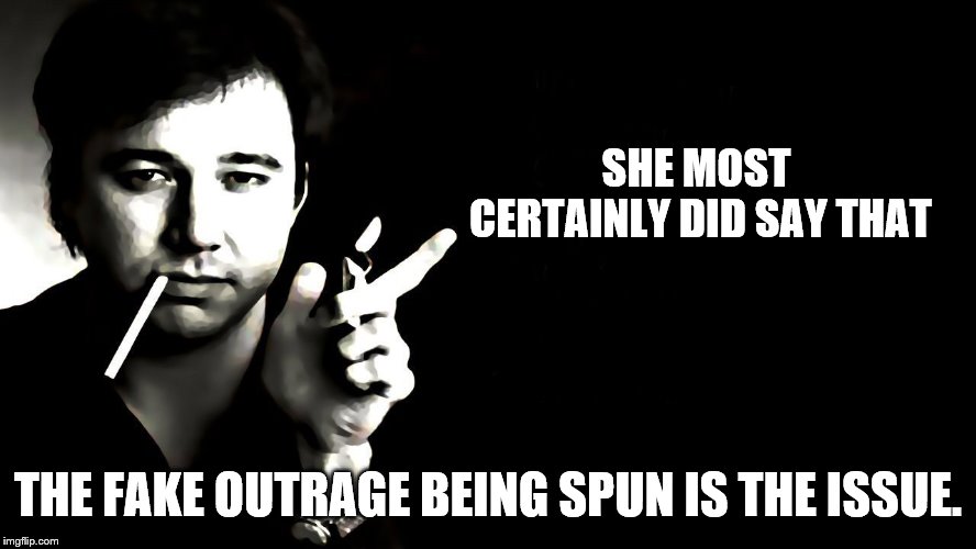 SHE MOST CERTAINLY DID SAY THAT THE FAKE OUTRAGE BEING SPUN IS THE ISSUE. | made w/ Imgflip meme maker