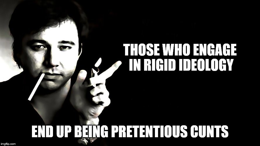 THOSE WHO ENGAGE IN RIGID IDEOLOGY END UP BEING PRETENTIOUS C**TS | made w/ Imgflip meme maker