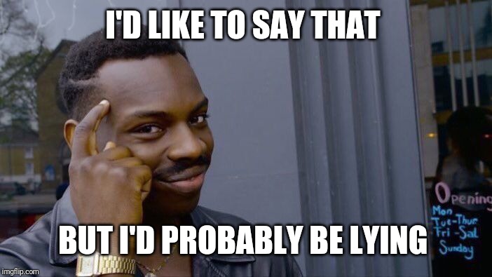 Roll Safe Think About It Meme | I'D LIKE TO SAY THAT BUT I'D PROBABLY BE LYING | image tagged in memes,roll safe think about it | made w/ Imgflip meme maker