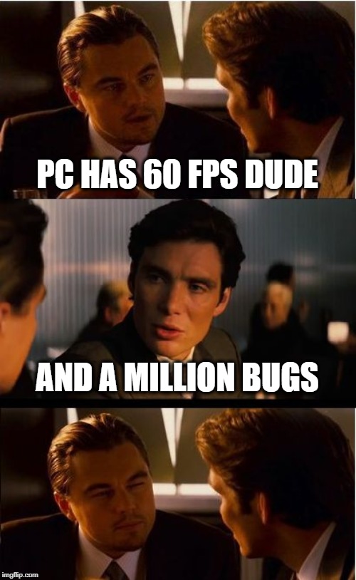 PCeption | PC HAS 60 FPS DUDE; AND A MILLION BUGS | image tagged in memes,inception,pc,consoles,console wars,technology | made w/ Imgflip meme maker