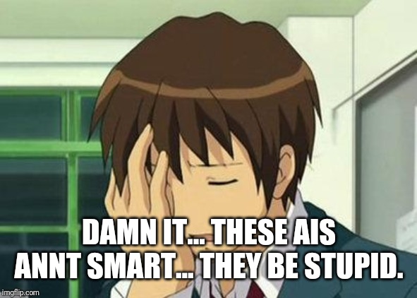 Kyon Face Palm Meme | DAMN IT... THESE AIS ANNT SMART... THEY BE STUPID. | image tagged in memes,kyon face palm | made w/ Imgflip meme maker