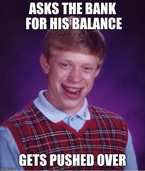 Bad Luck Brian Meme | ASKS THE BANK FOR HIS BALANCE; GETS PUSHED OVER | image tagged in memes,bad luck brian | made w/ Imgflip meme maker