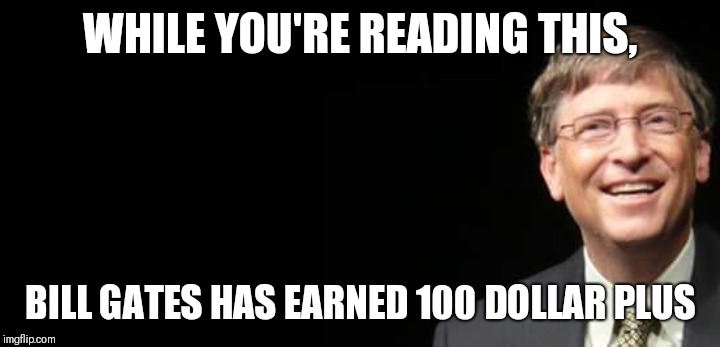 Bill gates | WHILE YOU'RE READING THIS, BILL GATES HAS EARNED 100 DOLLAR PLUS | image tagged in bill gates fake quote,bill gates,money,windows,windows 10,window | made w/ Imgflip meme maker